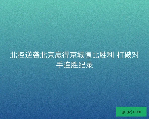 北控逆袭北京赢得京城德比胜利 打破对手连胜纪录
