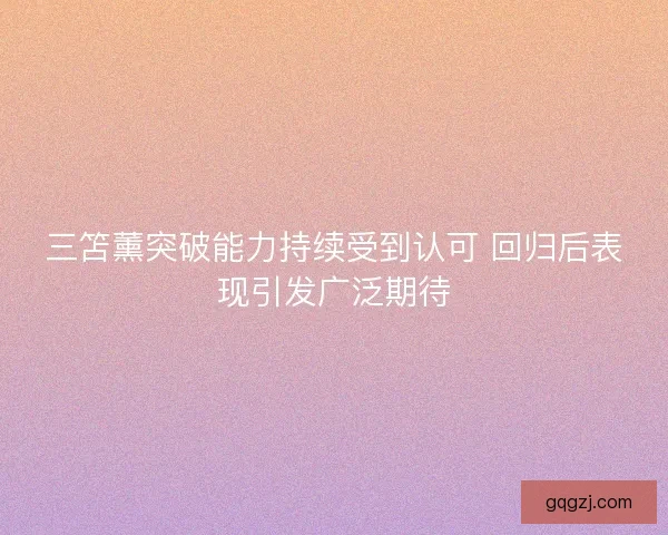 三笘薰突破能力持续受到认可 回归后表现引发广泛期待 三笘薰突破能力持续受到认可 回归后表现引发广泛期待