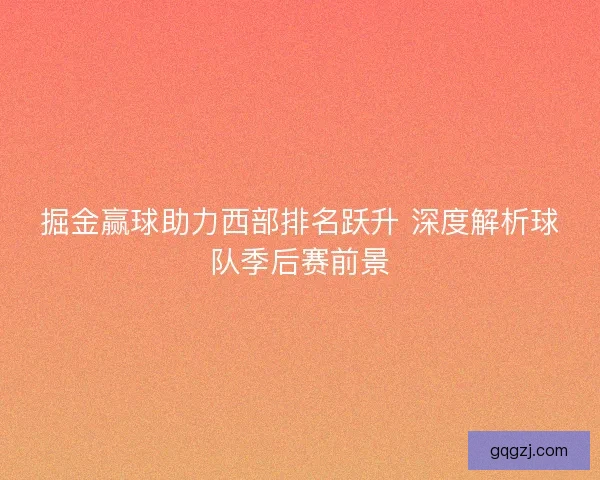 掘金赢球助力西部排名跃升 深度解析球队季后赛前景