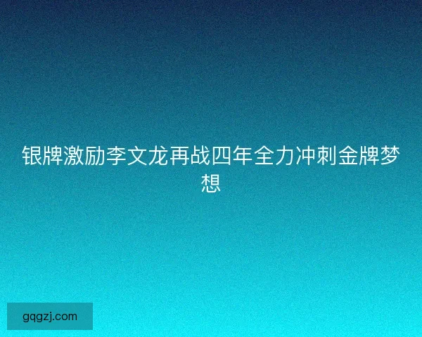 银牌激励李文龙再战四年全力冲刺金牌梦想