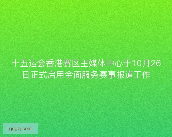 十五运会香港赛区主媒体中心于10月26日正式启用全面服务赛事报道工作 十五运会香港赛区主媒体中心于10月26日正式启用全面服务赛事报道工作