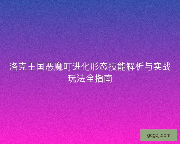 洛克王国恶魔叮进化形态技能解析与实战玩法全指南