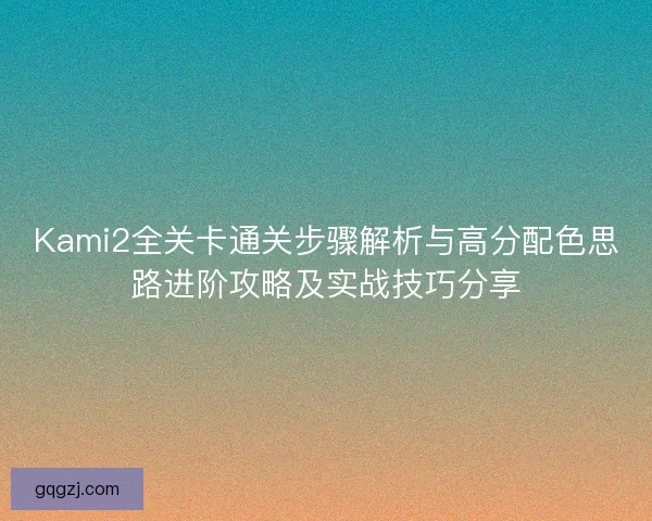 Kami2全关卡通关步骤解析与高分配色思路进阶攻略及实战技巧分享
