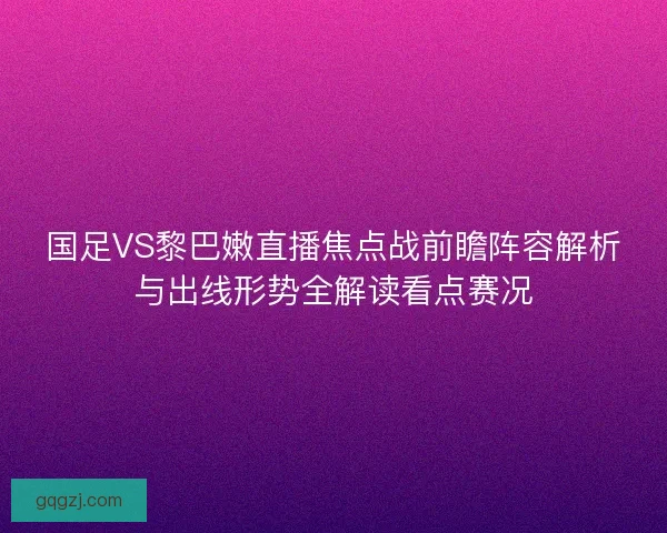 国足VS黎巴嫩直播焦点战前瞻阵容解析与出线形势全解读看点赛况 国足VS黎巴嫩直播焦点战前瞻阵容解析与出线形势全解读看点赛况